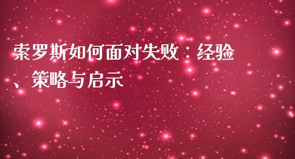 索罗斯如何面对失败：经验、策略与启示_https://qh.lansai.wang_期货喊单_第1张