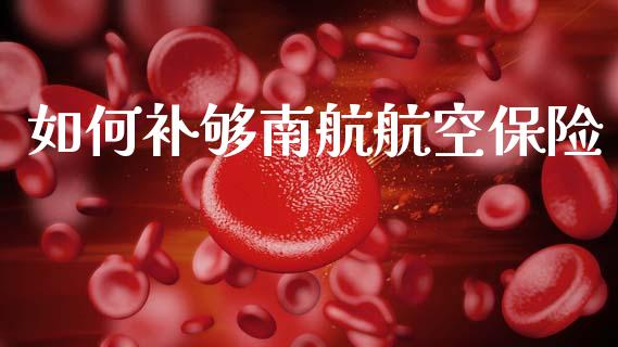 如何补够南航航空保险_https://qh.lansai.wang_期货理财_第1张