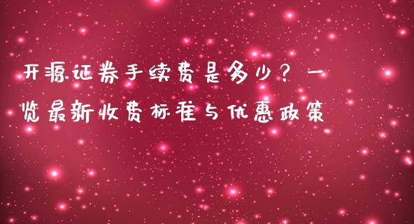 开源证券手续费是多少？一览最新收费标准与优惠政策_https://qh.lansai.wang_期货怎么玩_第1张