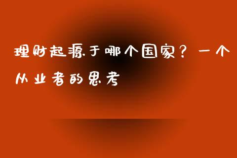 理财起源于哪个国家？一个从业者的思考_https://qh.lansai.wang_股票新闻_第1张