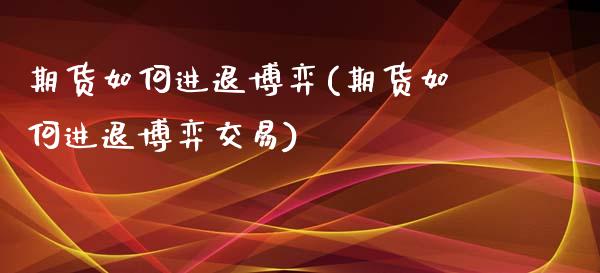 期货如何进退博弈(期货如何进退博弈交易)_https://qh.lansai.wang_期货喊单_第1张