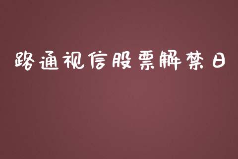 路通视信股票解禁日_https://qh.lansai.wang_期货喊单_第1张