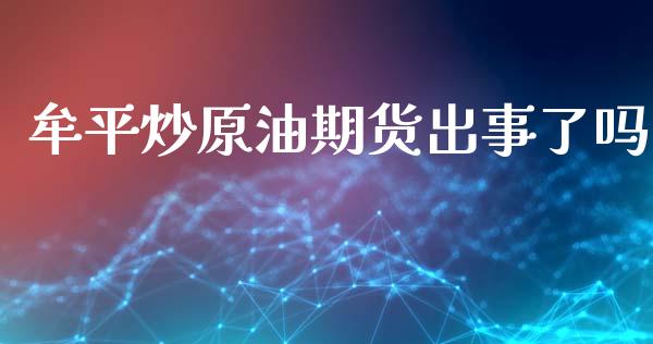 牟平炒原油期货出事了吗_https://qh.lansai.wang_期货怎么玩_第1张