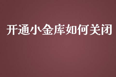 开通小金库如何关闭_https://qh.lansai.wang_期货理财_第1张