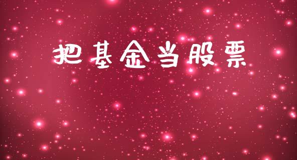 把基金当股票_https://qh.lansai.wang_期货怎么玩_第1张