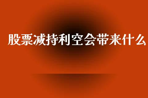 股票减持利空会带来什么_https://qh.lansai.wang_期货怎么玩_第1张