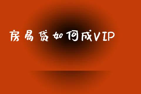 房易贷如何成VIP_https://qh.lansai.wang_股票技术分析_第1张