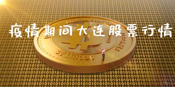 疫情期间大连股票行情_https://qh.lansai.wang_新股数据_第1张