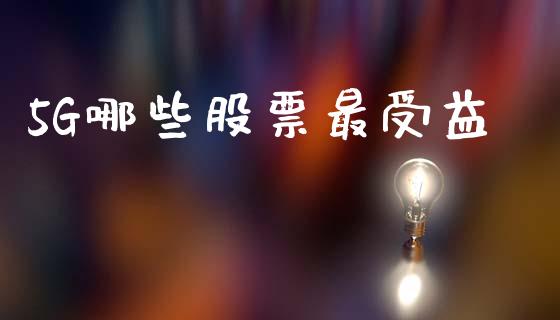 5G哪些股票最受益_https://qh.lansai.wang_期货理财_第1张