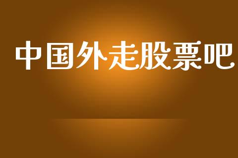 中国外走股票吧_https://qh.lansai.wang_期货喊单_第1张