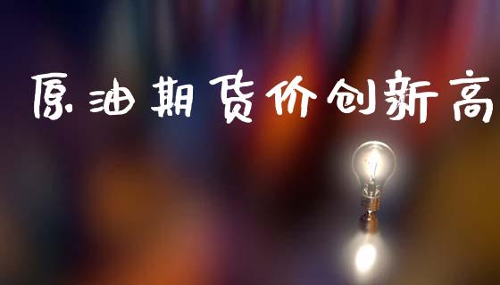 原油期货价创新高_https://qh.lansai.wang_期货怎么玩_第1张