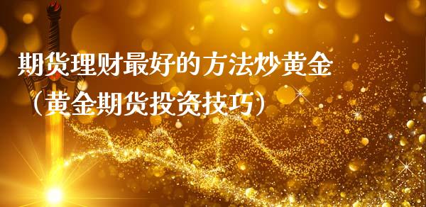 期货理财最好的方法炒黄金（黄金期货投资技巧）_https://qh.lansai.wang_期货怎么玩_第1张