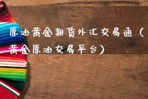 原油黄金期货外汇交易通（黄金原油交易平台）_https://qh.lansai.wang_期货理财_第1张