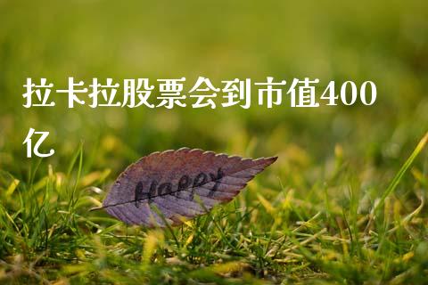 拉卡拉股票会到市值400亿_https://qh.lansai.wang_期货理财_第1张