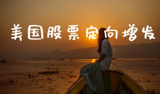 美国股票定向增发_https://qh.lansai.wang_期货喊单_第1张