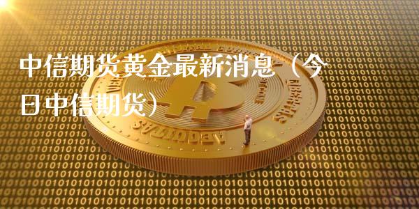 中信期货黄金最新消息（今日中信期货）_https://qh.lansai.wang_股票技术分析_第1张