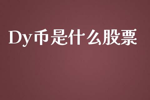 Dy币是什么股票_https://qh.lansai.wang_期货喊单_第1张