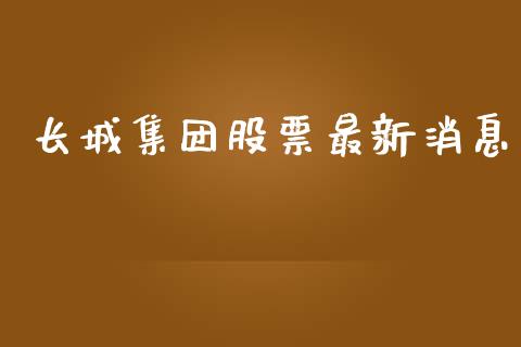 长城集团股票最新消息_https://qh.lansai.wang_期货理财_第1张