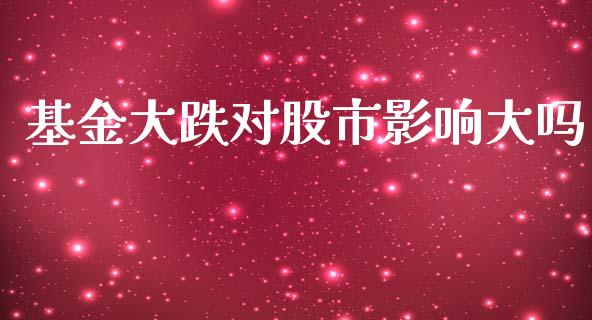 基金大跌对股市影响大吗_https://qh.lansai.wang_期货理财_第1张