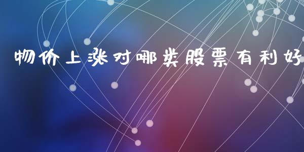 物价上涨对哪类股票有利好_https://qh.lansai.wang_新股数据_第1张