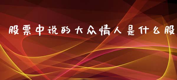 股票中说的大众情人是什么股_https://qh.lansai.wang_期货理财_第1张