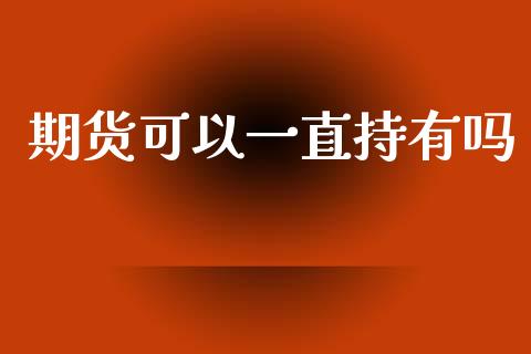 期货可以一直持有吗_https://qh.lansai.wang_期货喊单_第1张