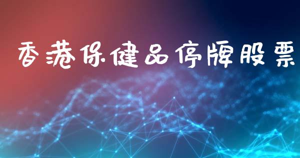 香港保健品停牌股票_https://qh.lansai.wang_期货理财_第1张