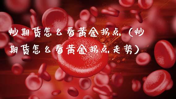炒期货怎么看黄金拐点（炒期货怎么看黄金拐点走势）_https://qh.lansai.wang_期货怎么玩_第1张