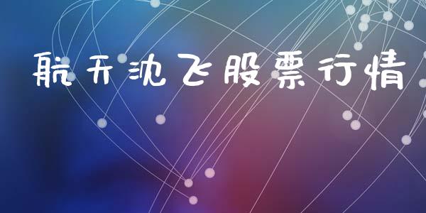 航天沈飞股票行情_https://qh.lansai.wang_新股数据_第1张