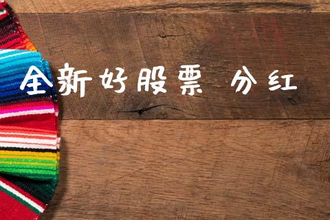 全新好股票 分红_https://qh.lansai.wang_期货怎么玩_第1张
