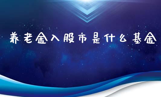 养老金入股市是什么基金_https://qh.lansai.wang_期货理财_第1张