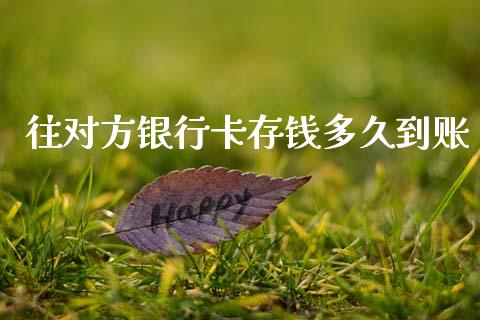 往对方银行卡存钱多久到账_https://qh.lansai.wang_新股数据_第1张