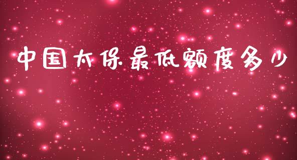 中国太保最低额度多少_https://qh.lansai.wang_期货理财_第1张