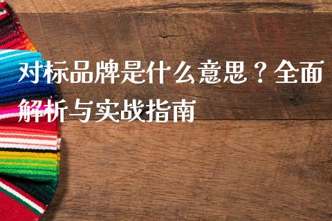 对标品牌是什么意思？全面解析与实战指南_https://qh.lansai.wang_期货理财_第1张