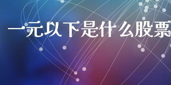 一元以下是什么股票_https://qh.lansai.wang_期货喊单_第1张