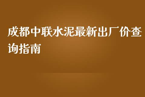 成都中联水泥最新出厂价查询指南_https://qh.lansai.wang_股票技术分析_第1张