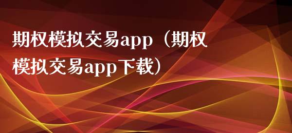 期权模拟交易app（期权模拟交易app下载）_https://qh.lansai.wang_股票技术分析_第1张