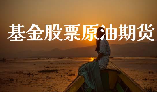 基金股票原油期货_https://qh.lansai.wang_期货怎么玩_第1张