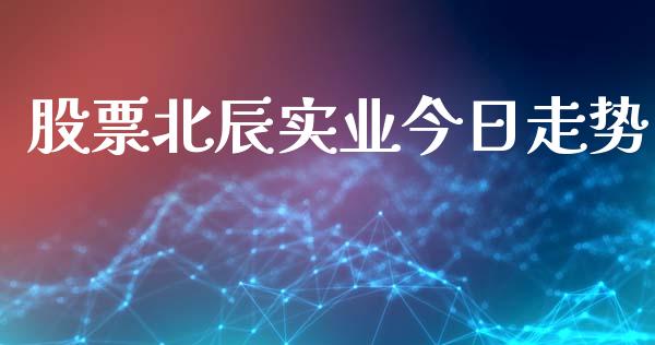 股票北辰实业今日走势_https://qh.lansai.wang_期货喊单_第1张