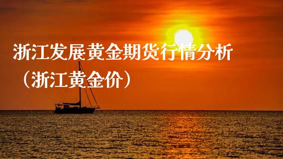 浙江发展黄金期货行情分析（浙江黄金价）_https://qh.lansai.wang_期货喊单_第1张