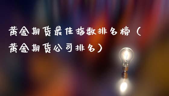 黄金期货最佳指数排名榜（黄金期货公司排名）_https://qh.lansai.wang_期货理财_第1张