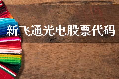 新飞通光电股票代码_https://qh.lansai.wang_期货理财_第1张