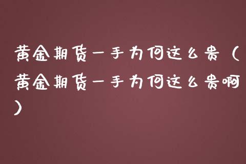 黄金期货一手为何这么贵（黄金期货一手为何这么贵啊）_https://qh.lansai.wang_期货喊单_第1张