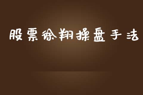 股票徐翔操盘手法_https://qh.lansai.wang_新股数据_第1张