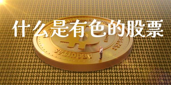 什么是有色的股票_https://qh.lansai.wang_期货喊单_第1张