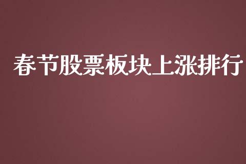 春节股票板块上涨排行_https://qh.lansai.wang_期货喊单_第1张