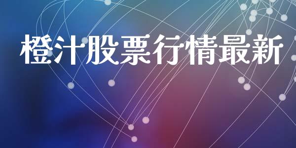 橙汁股票行情最新_https://qh.lansai.wang_股票新闻_第1张