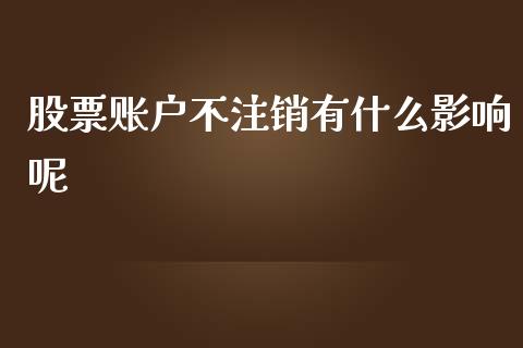 股票账户不注销有什么影响呢_https://qh.lansai.wang_新股数据_第1张