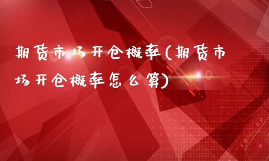 期货市场开仓概率(期货市场开仓概率怎么算)_https://qh.lansai.wang_期货喊单_第1张