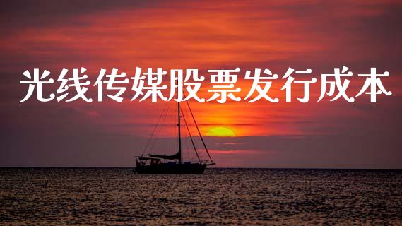 光线传媒股票发行成本_https://qh.lansai.wang_期货喊单_第1张